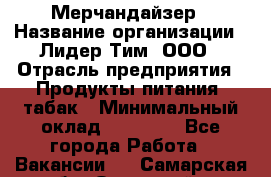 Мерчандайзер › Название организации ­ Лидер Тим, ООО › Отрасль предприятия ­ Продукты питания, табак › Минимальный оклад ­ 13 000 - Все города Работа » Вакансии   . Самарская обл.,Отрадный г.